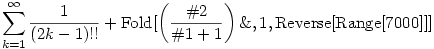 \sum_{k = 1}^{\infty }\frac{1}{\left( 2k - 1 \right) !!} + {\rm{Fold}}[\left(\frac{\#2}{\#1 + 1}\right) \& , 1, {\rm{Reverse}}[{\rm{Range}}[7000]]]