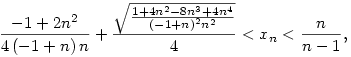 \frac{-1 + 2n^2}{4\left( -1 + n \right) n} + 
  \frac{{\sqrt{\frac{1 + 4n^2 - 8n^3 + 4n^4}
        {{\left( -1 + n \right) }^2n^2}}}}{4}<x_n<\frac{n}{n-1},