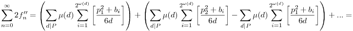 \sum_{n=0}^{\infty}2f''_n=\left(\sum_{d|P}\mu(d)\sum_{i=1}^{2^{\omega(d)}}\left[\frac{p_1^2+b_i}{6d}\right]\right)+\left(\sum_{d|P}\mu(d)\sum_{i=1}^{2^{\omega(d)}}\left[\frac{p_2^2+b_i}{6d}\right]-\sum_{d|P}\mu(d)\sum_{i=1}^{2^{\omega(d)}}\left[\frac{p_1^2+b_i}{6d}\right]\right)+...=