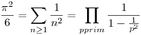 \frac {\pi ^2}{6}=\sum _{n\ge 1}\frac {1}{n^2}=\prod _{p prim} \frac {1}{1-\frac {1}{p^2}}