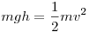 mgh = \frac 1 2 mv^2