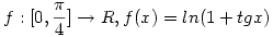 f:[0,\frac{\pi}{4}]\to R, f(x)=ln(1+tgx)