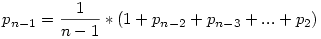 p_{n-1}=\frac{1}{n-1}*(1+p_{n-2}+p_{n-3}+...+p_{2})