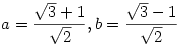 a=\frac{\sqrt{3}+1}{\sqrt{2}}, b=\frac{\sqrt{3}-1}{\sqrt{2}}