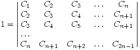  
1 = \left|\matrix{
C_1 & C_2 & C_3 & \dots & C_n \cr
C_2 & C_3 & C_4 & \dots & C_{n+1} \cr
C_3 & C_4 & C_5 & \dots & C_{n+1} \cr
\dots \cr
C_{n} & C_{n+1} & C_{n + 2} & \dots & C_{2n-1}
}\right|
