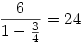 \frac{6}{1-\frac34}=24