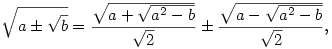 
{\sqrt{a \pm {\sqrt{b}}}}=\frac{{\sqrt{a +{\sqrt{a^2 - b}}}}}{{\sqrt{2}}} \pm 
  \frac{{\sqrt{a -{\sqrt{a^2 - b}}}}}{{\sqrt{2}}},
