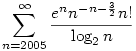 
\sum _{n=2005}^{\infty } \frac{e^n n^{-n-\frac{3}{2}}
   n!}{\log_2 n}
