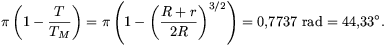 \pi\left(1-{T\over T_M}\right)=\pi\left(1-\left({R+r\over2R}\right)^{3/2}\right)=0{,}7737~{\rm rad}=44{,}33^{\circ}.