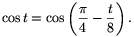 \cos t=\cos\left({\pi\over4}-{t\over8}\right).