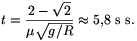 t={2-\sqrt{2}\over\mu\sqrt{g/R}}\approx5{,}8~\rm s~\rm s.